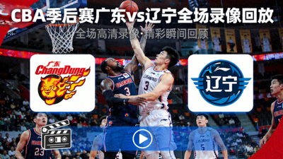 CBA季后赛广东vs辽宁全场录像回放